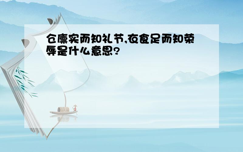 仓廪实而知礼节,衣食足而知荣辱是什么意思?