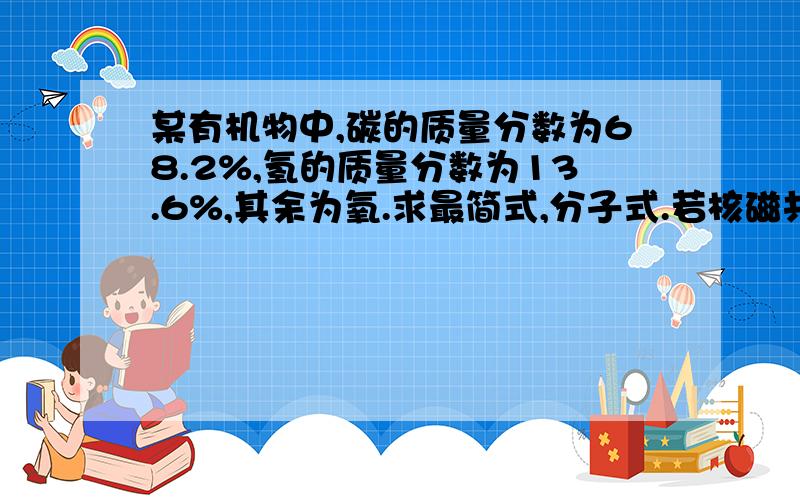 某有机物中,碳的质量分数为68.2%,氢的质量分数为13.6%,其余为氧.求最简式,分子式.若核磁共振氢谱有2个信号,则