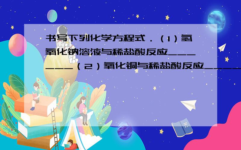 书写下列化学方程式．（1）氢氧化钠溶液与稀盐酸反应______（2）氧化铜与稀盐酸反应______（3）硫酸铜溶液与氢氧