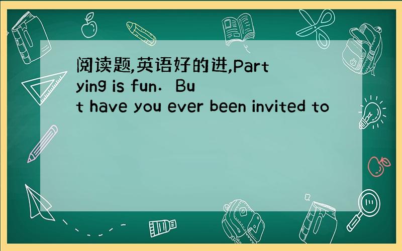 阅读题,英语好的进,Partying is fun．But have you ever been invited to