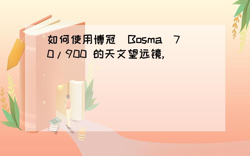 如何使用博冠（Bosma）70/900 的天文望远镜,