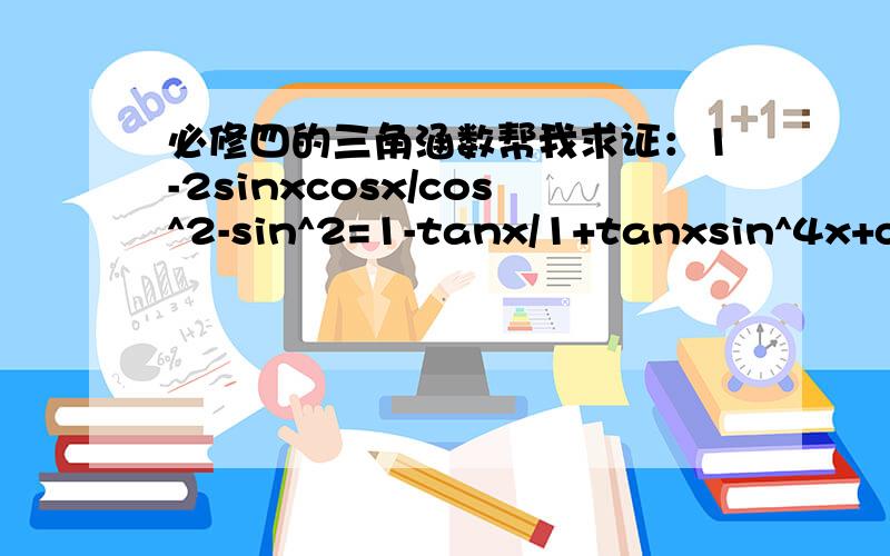 必修四的三角涵数帮我求证：1-2sinxcosx/cos^2-sin^2=1-tanx/1+tanxsin^4x+cos