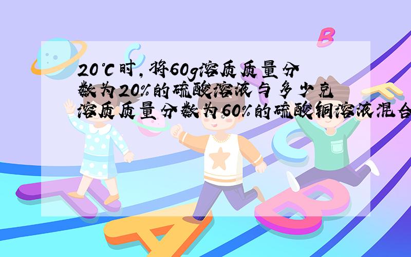 20℃时,将60g溶质质量分数为20％的硫酸溶液与多少克溶质质量分数为60％的硫酸铜溶液混合,能配置成30％的