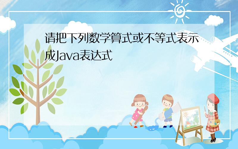 请把下列数学算式或不等式表示成Java表达式