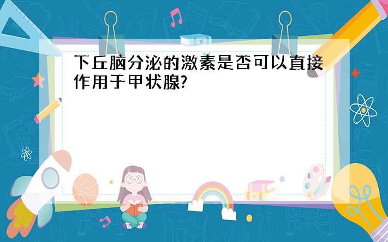 下丘脑分泌的激素是否可以直接作用于甲状腺?