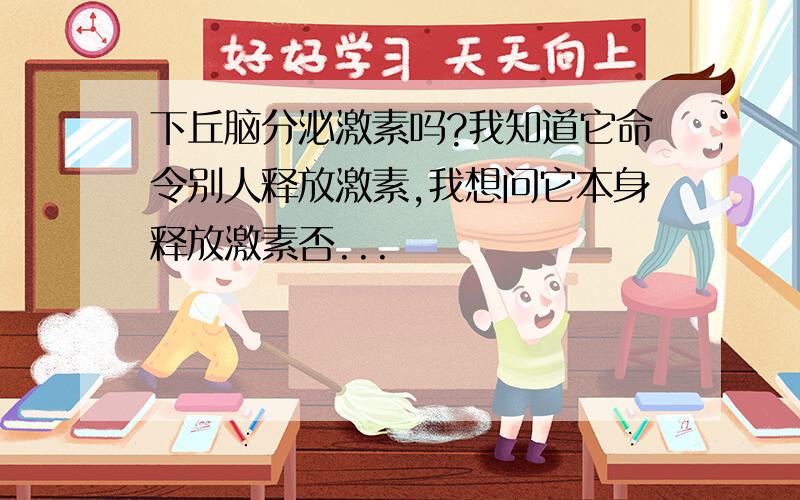 下丘脑分泌激素吗?我知道它命令别人释放激素,我想问它本身释放激素否...