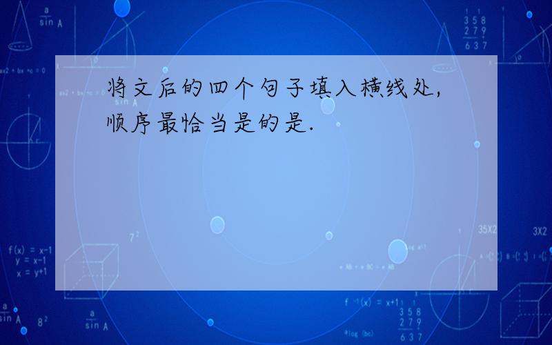 将文后的四个句子填入横线处,顺序最恰当是的是.