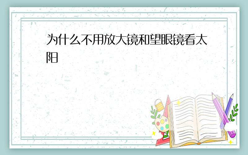 为什么不用放大镜和望眼镜看太阳