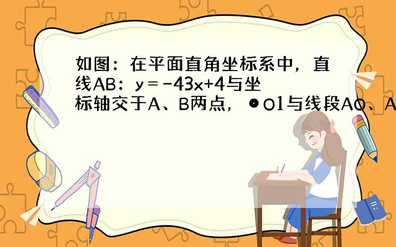 如图：在平面直角坐标系中，直线AB：y＝−43x+4与坐标轴交于A、B两点，⊙O1与线段AO、AB、BO分别相切于点C、