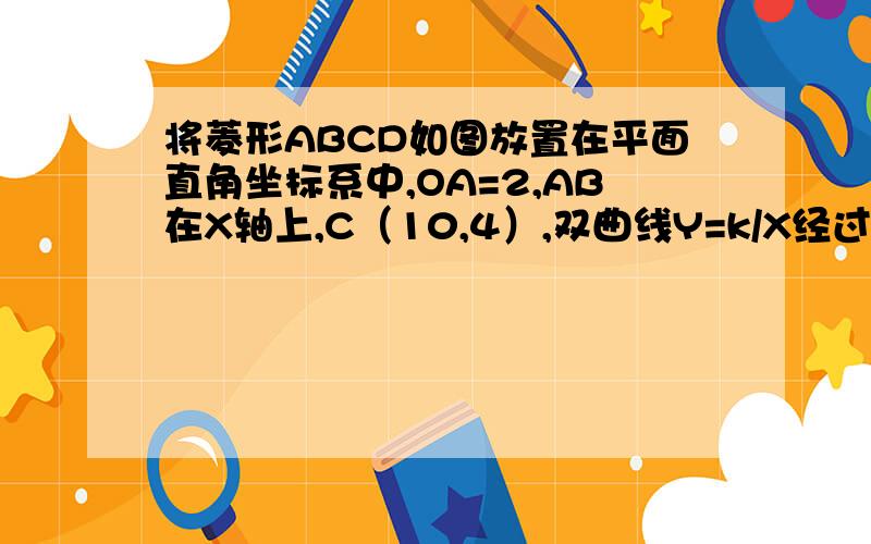 将菱形ABCD如图放置在平面直角坐标系中,OA=2,AB在X轴上,C（10,4）,双曲线Y=k/X经过点D.