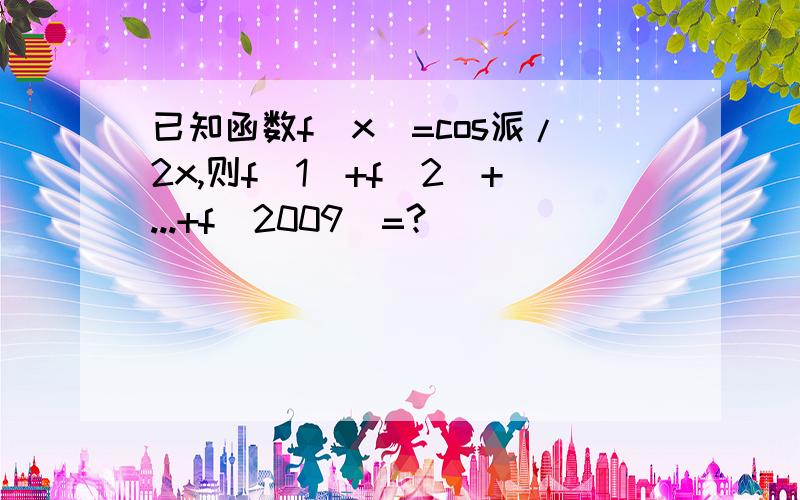 已知函数f(x)=cos派/2x,则f(1)+f(2)+...+f(2009)=?