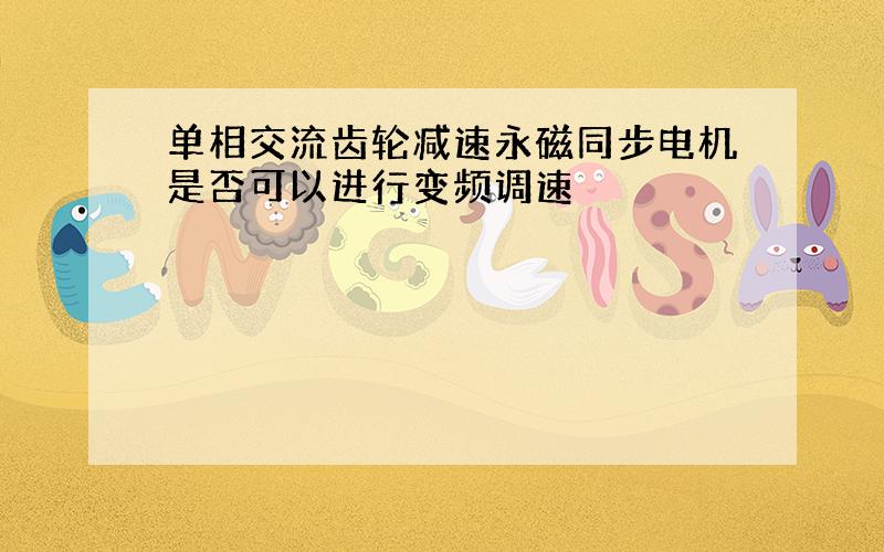 单相交流齿轮减速永磁同步电机是否可以进行变频调速