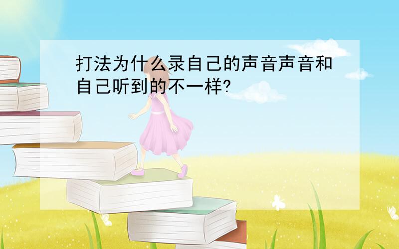 打法为什么录自己的声音声音和自己听到的不一样?