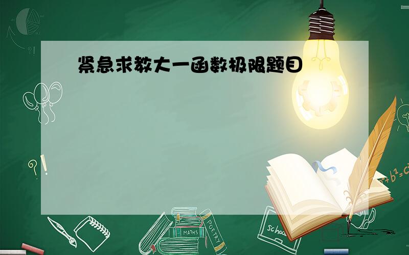 紧急求教大一函数极限题目