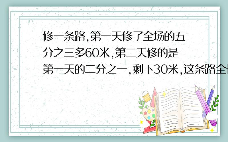 修一条路,第一天修了全场的五分之三多60米,第二天修的是第一天的二分之一,剩下30米,这条路全长是多少?