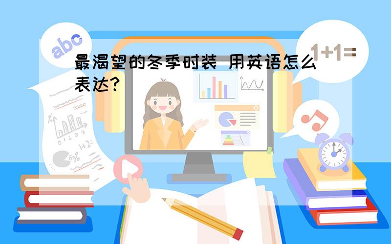 最渴望的冬季时装 用英语怎么表达?