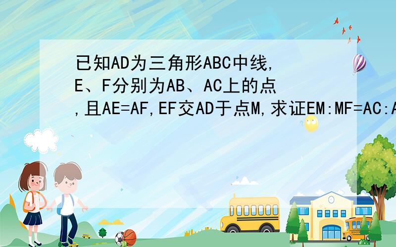 已知AD为三角形ABC中线,E、F分别为AB、AC上的点,且AE=AF,EF交AD于点M,求证EM:MF=AC:AB