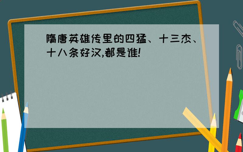 隋唐英雄传里的四猛、十三杰、十八条好汉,都是谁!