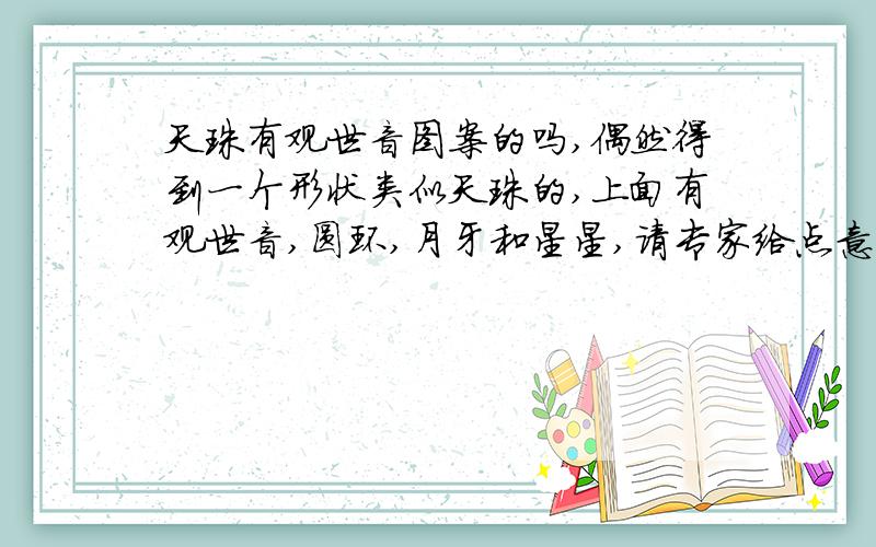 天珠有观世音图案的吗,偶然得到一个形状类似天珠的,上面有观世音,圆环,月牙和星星,请专家给点意见