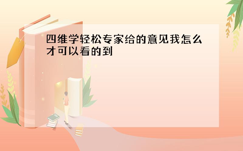 四维学轻松专家给的意见我怎么才可以看的到