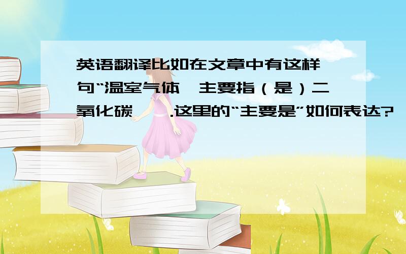 英语翻译比如在文章中有这样一句“温室气体,主要指（是）二氧化碳…….这里的“主要是”如何表达?