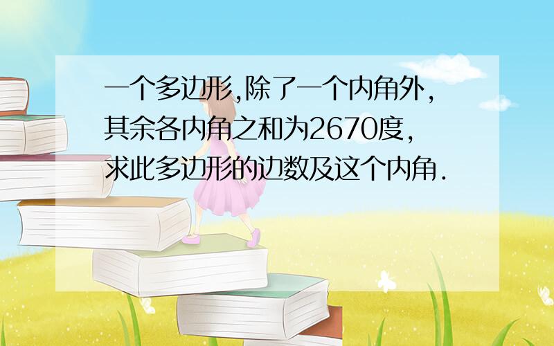 一个多边形,除了一个内角外,其余各内角之和为2670度,求此多边形的边数及这个内角．