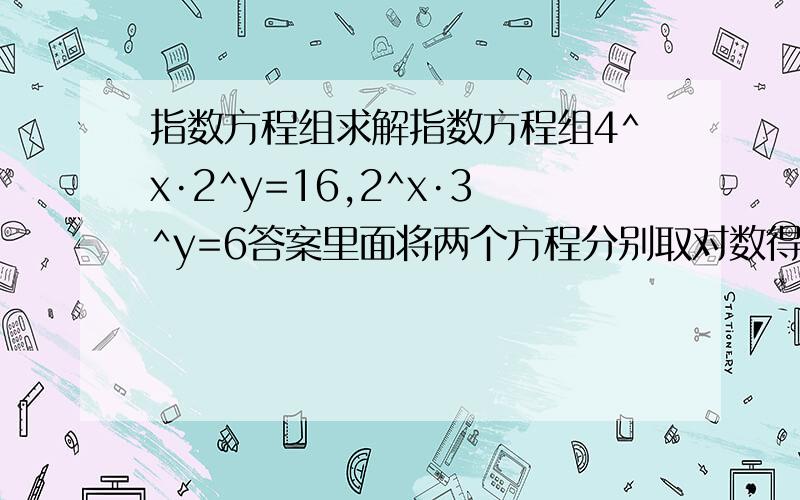 指数方程组求解指数方程组4^x·2^y=16,2^x·3^y=6答案里面将两个方程分别取对数得到xln4+yln2=ln