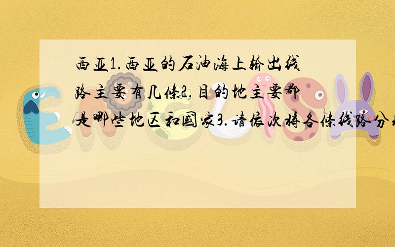 西亚1.西亚的石油海上输出线路主要有几条2.目的地主要都是哪些地区和国家3.请依次将各条线路分别经过的海洋 海峡 运河写