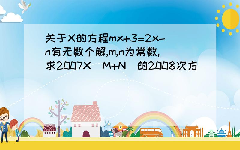 关于X的方程mx+3=2x-n有无数个解,m,n为常数,求2007X（M+N)的2008次方