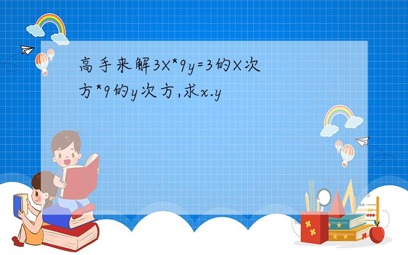 高手来解3X*9y=3的X次方*9的y次方,求x.y