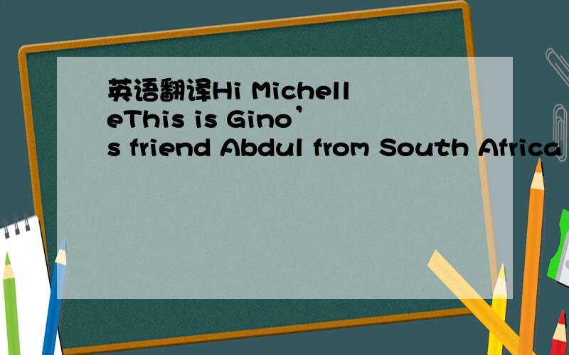 英语翻译Hi MichelleThis is Gino’s friend Abdul from South Africa