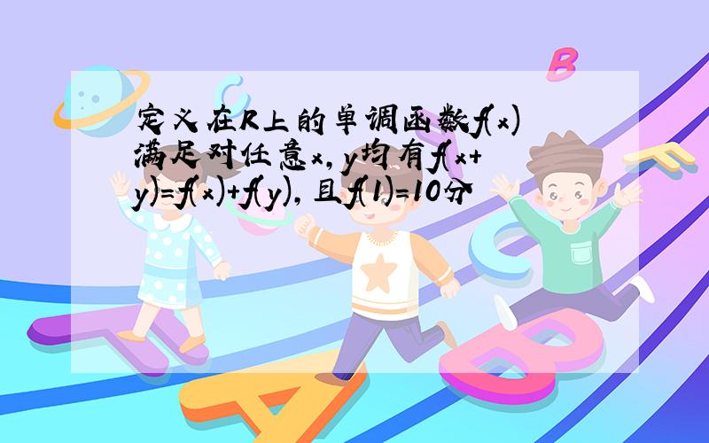 定义在R上的单调函数f(x)满足对任意x,y均有f(x+y)=f(x)+f(y),且f(1)=10分