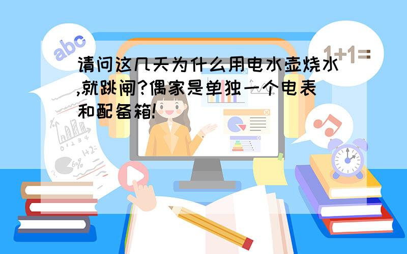 请问这几天为什么用电水壶烧水,就跳闸?偶家是单独一个电表和配备箱!