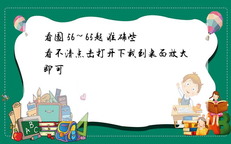 看图 56~65题 准确些 看不清点击打开下载到桌面放大即可