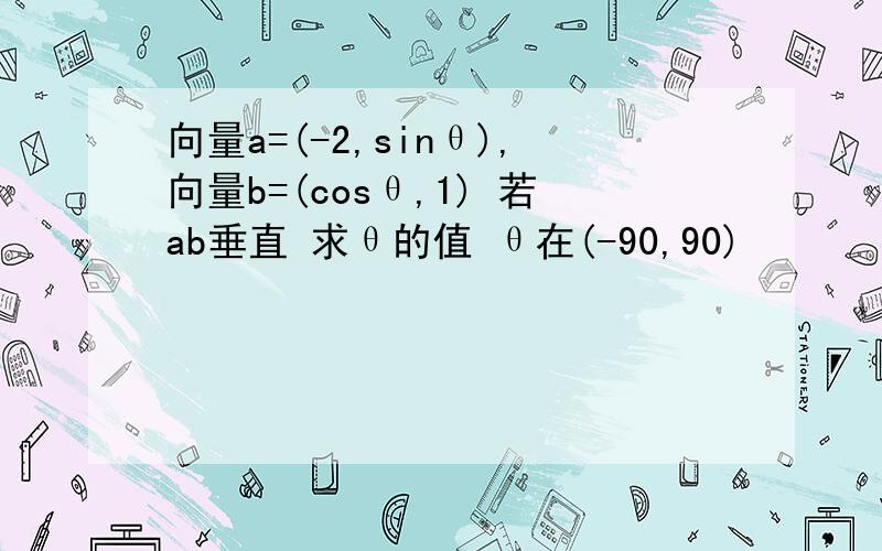 向量a=(-2,sinθ),向量b=(cosθ,1) 若ab垂直 求θ的值 θ在(-90,90)