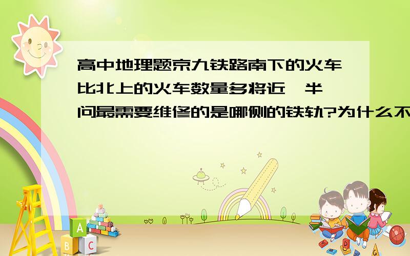 高中地理题京九铁路南下的火车比北上的火车数量多将近一半,问最需要维修的是哪侧的铁轨?为什么不是东侧.不是地传偏向力吗?还