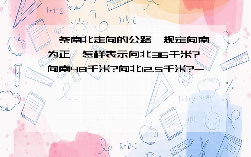 一条南北走向的公路,规定向南为正,怎样表示向北36千米?向南48千米?向北12.5千米?-