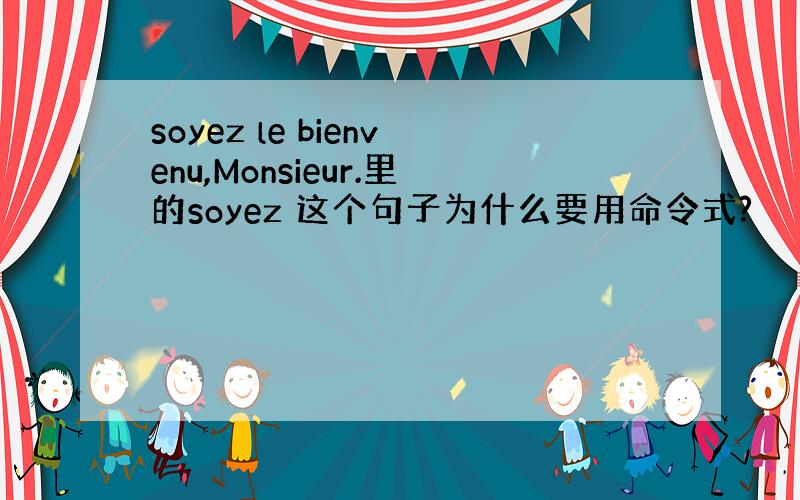 soyez le bienvenu,Monsieur.里的soyez 这个句子为什么要用命令式?