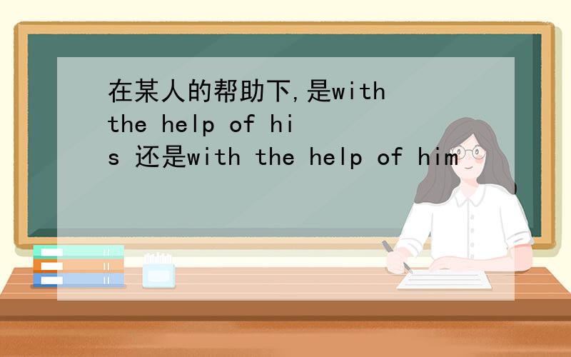 在某人的帮助下,是with the help of his 还是with the help of him