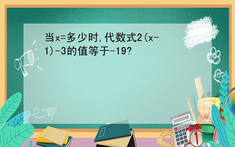 当x=多少时,代数式2(x-1)-3的值等于-19?