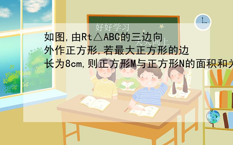 如图,由Rt△ABC的三边向外作正方形,若最大正方形的边长为8cm,则正方形M与正方形N的面积和为 cm²