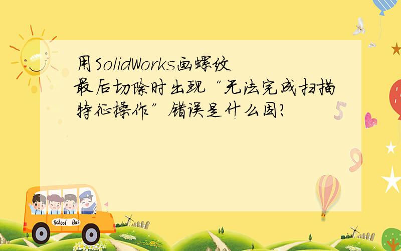 用SolidWorks画螺纹最后切除时出现“无法完成扫描特征操作”错误是什么因?