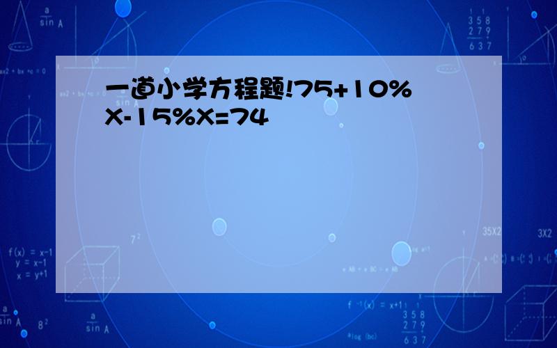 一道小学方程题!75+10%X-15%X=74