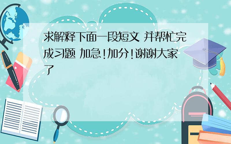 求解释下面一段短文 并帮忙完成习题 加急!加分!谢谢大家了