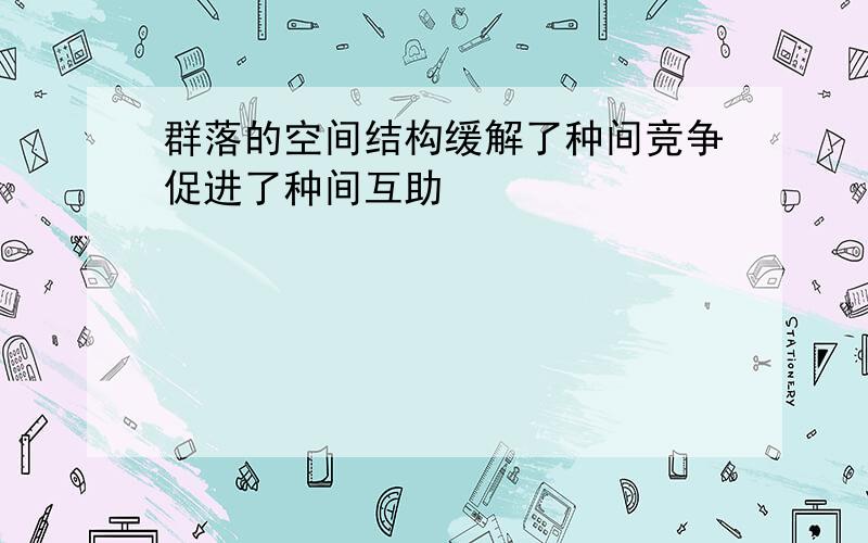 群落的空间结构缓解了种间竞争促进了种间互助