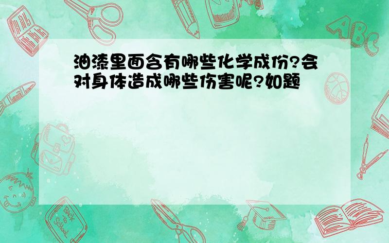 油漆里面含有哪些化学成份?会对身体造成哪些伤害呢?如题