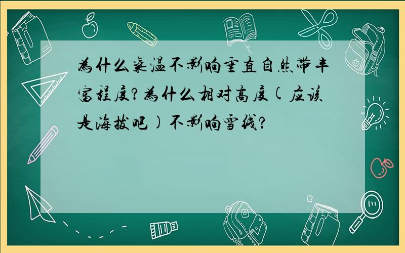 为什么气温不影响垂直自然带丰富程度?为什么相对高度(应该是海拔吧)不影响雪线?