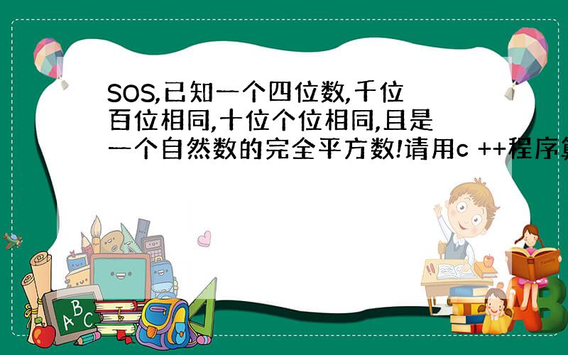 SOS,已知一个四位数,千位百位相同,十位个位相同,且是一个自然数的完全平方数!请用c ++程序算出这个数是多少!（其实