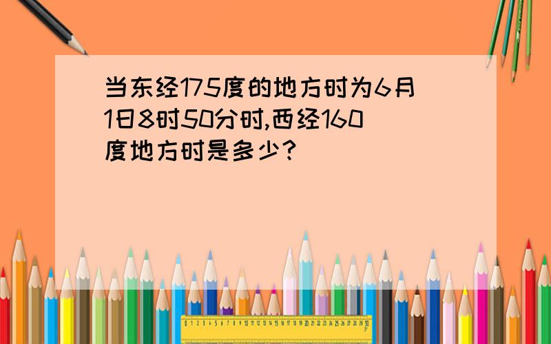 当东经175度的地方时为6月1日8时50分时,西经160度地方时是多少?