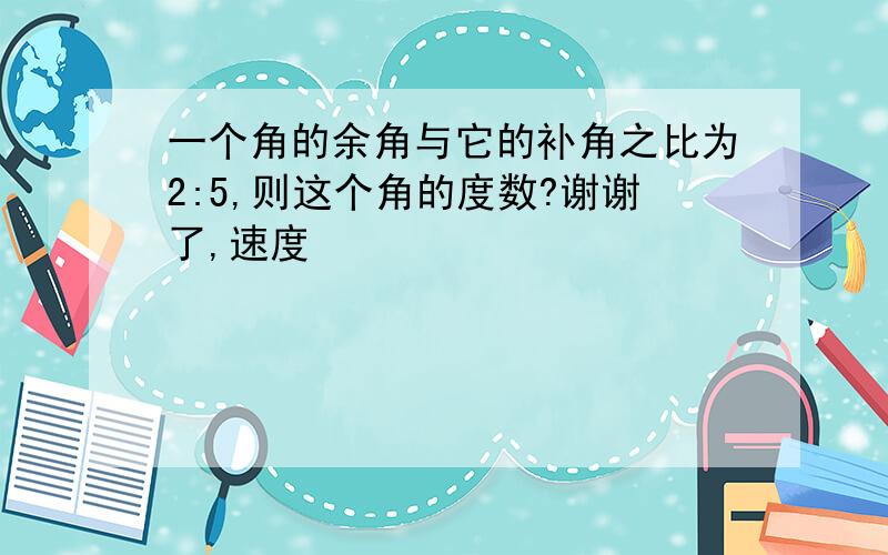 一个角的余角与它的补角之比为2:5,则这个角的度数?谢谢了,速度